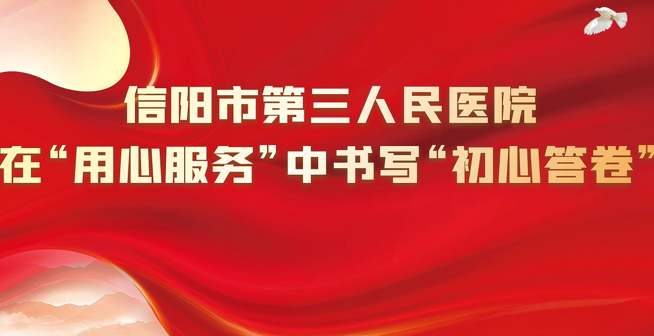 “医心向党·守护健康”党建品牌创建丨信阳市第三人民医院在“用心服务”中书写“初心答卷”